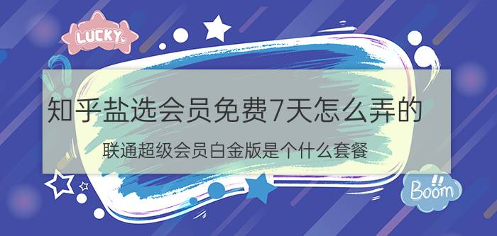 知乎盐选会员免费7天怎么弄的 联通超级会员白金版是个什么套餐？